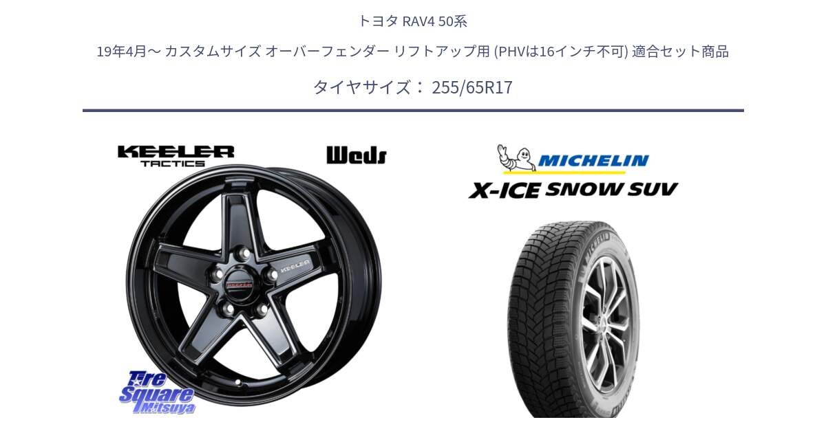 トヨタ RAV4 50系 19年4月～ カスタムサイズ オーバーフェンダー リフトアップ用 (PHVは16インチ不可) 用セット商品です。KEELER TACTICS ブラック ホイール 4本 17インチ と X-ICE SNOW エックスアイススノー SUV XICE SNOW SUVスタッドレス 正規品 255/65R17 の組合せ商品です。