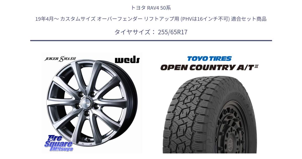 トヨタ RAV4 50系 19年4月～ カスタムサイズ オーバーフェンダー リフトアップ用 (PHVは16インチ不可) 用セット商品です。JOKER SMASH 平座仕様(レクサス・トヨタ専用) ホイール 17インチ と オープンカントリー AT3 OPEN COUNTRY A/T3 255/65R17 の組合せ商品です。