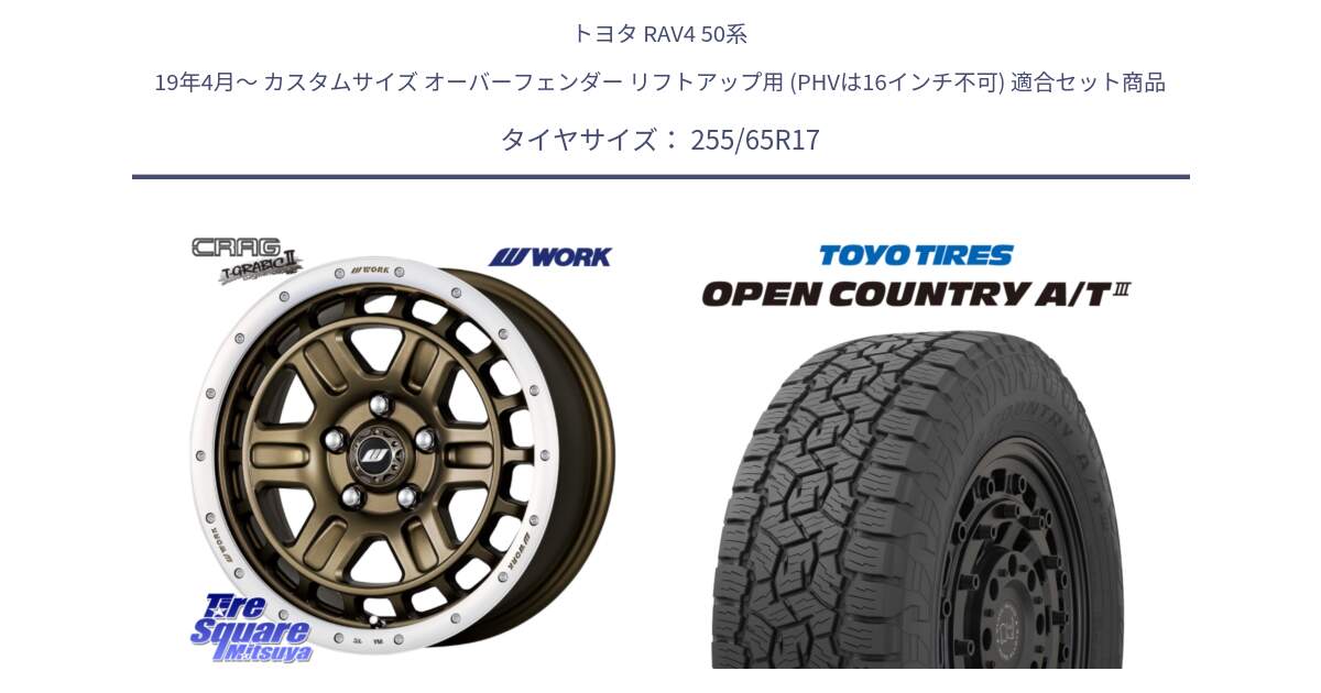 トヨタ RAV4 50系 19年4月～ カスタムサイズ オーバーフェンダー リフトアップ用 (PHVは16インチ不可) 用セット商品です。ワーク CRAG クラッグ T-GRABIC2 グラビック2 ホイール 17インチ と オープンカントリー AT3 OPEN COUNTRY A/T3 255/65R17 の組合せ商品です。