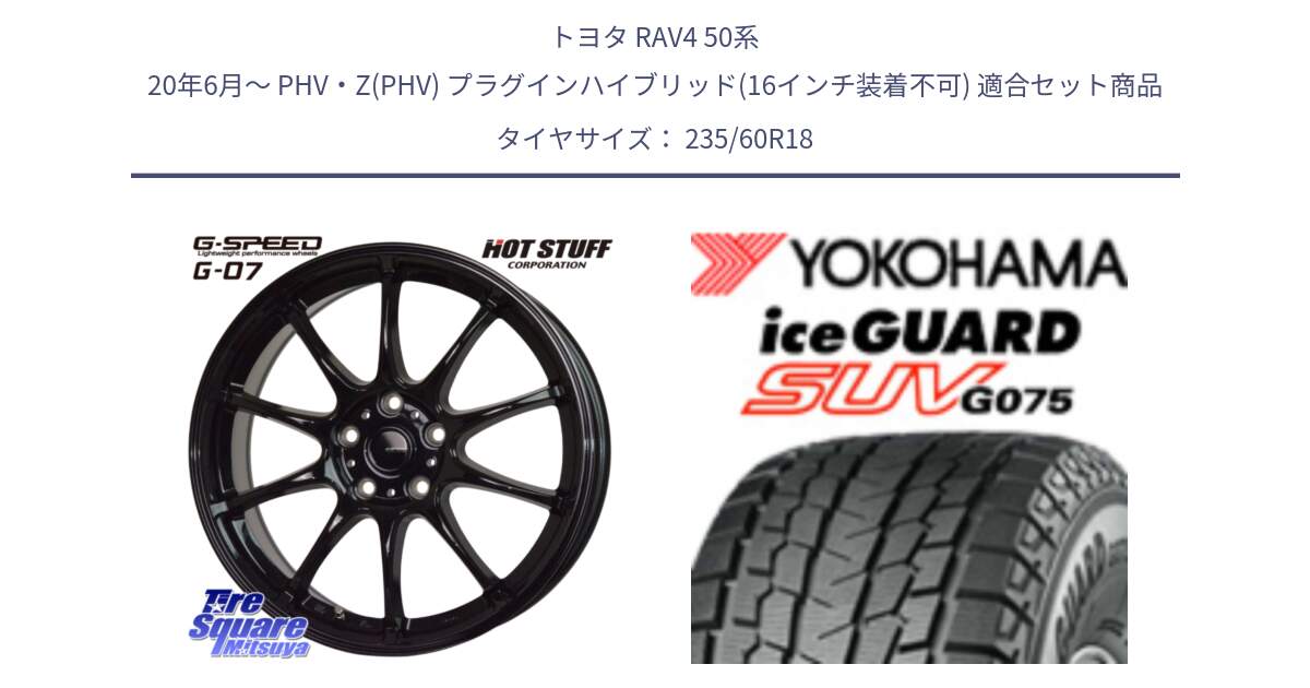 トヨタ RAV4 50系 20年6月～ PHV・Z(PHV) プラグインハイブリッド(16インチ装着不可) 用セット商品です。G.SPEED G-07 ホイール 18インチ と R1587 iceGUARD SUV G075 アイスガード ヨコハマ スタッドレス 235/60R18 の組合せ商品です。