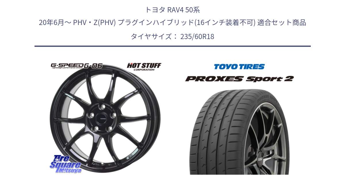 トヨタ RAV4 50系 20年6月～ PHV・Z(PHV) プラグインハイブリッド(16インチ装着不可) 用セット商品です。G-SPEED G-06 G06 ホイール 18インチ と トーヨー PROXES Sport2 プロクセススポーツ2 サマータイヤ 235/60R18 の組合せ商品です。