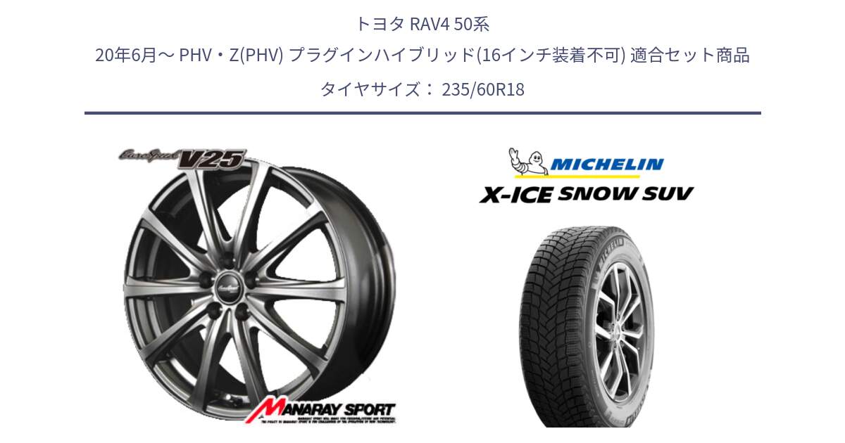 トヨタ RAV4 50系 20年6月～ PHV・Z(PHV) プラグインハイブリッド(16インチ装着不可) 用セット商品です。MID EuroSpeed ユーロスピード V25 ホイール 18インチ と X-ICE SNOW エックスアイススノー SUV XICE SNOW SUV 2024年製 在庫● スタッドレス 正規品 235/60R18 の組合せ商品です。