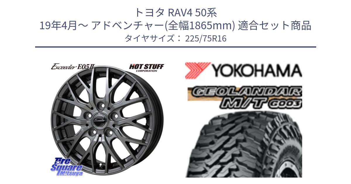 トヨタ RAV4 50系 19年4月～ アドベンチャー(全幅1865mm) 用セット商品です。Exceeder E05-2 ホイール 16インチ と E4731 ヨコハマ GEOLANDAR MT G003 M/T 225/75R16 の組合せ商品です。