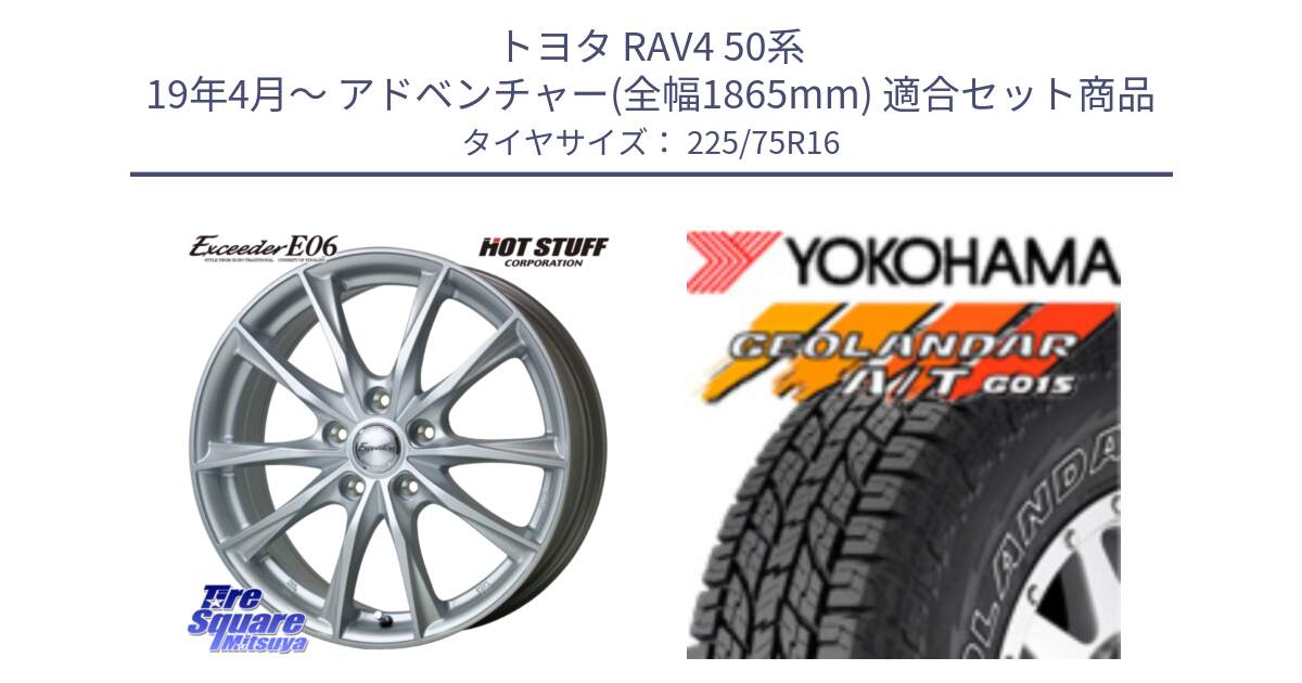 トヨタ RAV4 50系 19年4月～ アドベンチャー(全幅1865mm) 用セット商品です。エクシーダー E06 ホイール 16インチ と E4453 ヨコハマ GEOLANDAR G015 AT A/T アウトラインホワイトレター 225/75R16 の組合せ商品です。