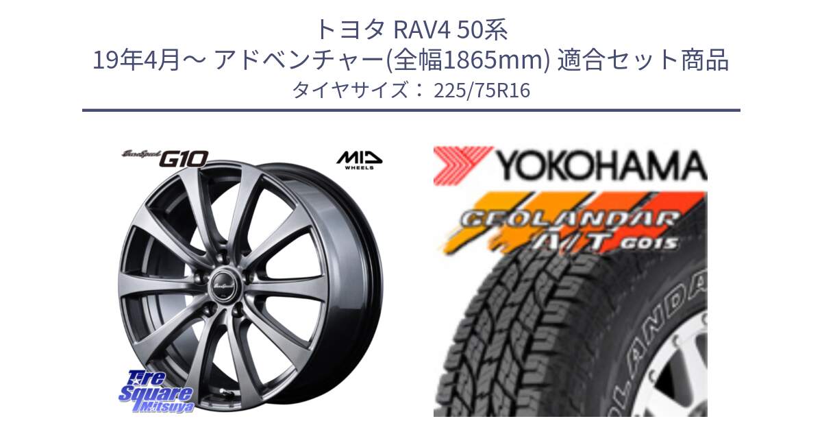 トヨタ RAV4 50系 19年4月～ アドベンチャー(全幅1865mm) 用セット商品です。MID EuroSpeed G10 ホイール 16インチ と E4453 ヨコハマ GEOLANDAR G015 AT A/T アウトラインホワイトレター 225/75R16 の組合せ商品です。