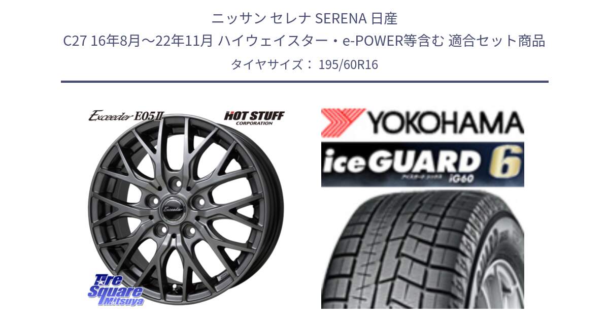 ニッサン セレナ SERENA 日産 C27 16年8月～22年11月 ハイウェイスター・e-POWER等含む 用セット商品です。Exceeder E05-2 在庫● ホイール 16インチ と R2834 iceGUARD6 ig60 2024年製 在庫● アイスガード ヨコハマ スタッドレス 195/60R16 の組合せ商品です。