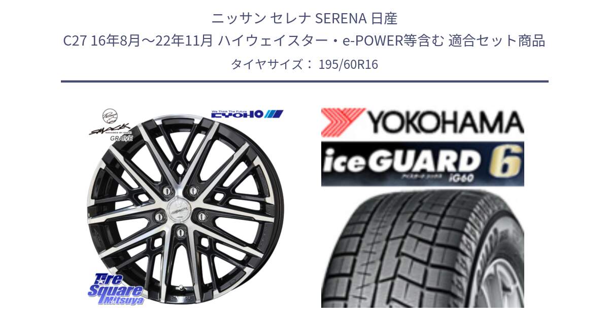 ニッサン セレナ SERENA 日産 C27 16年8月～22年11月 ハイウェイスター・e-POWER等含む 用セット商品です。SMACK GRAIVE スマック グレイヴ ホイール 16インチ と R2834 iceGUARD6 ig60 2024年製 在庫● アイスガード ヨコハマ スタッドレス 195/60R16 の組合せ商品です。