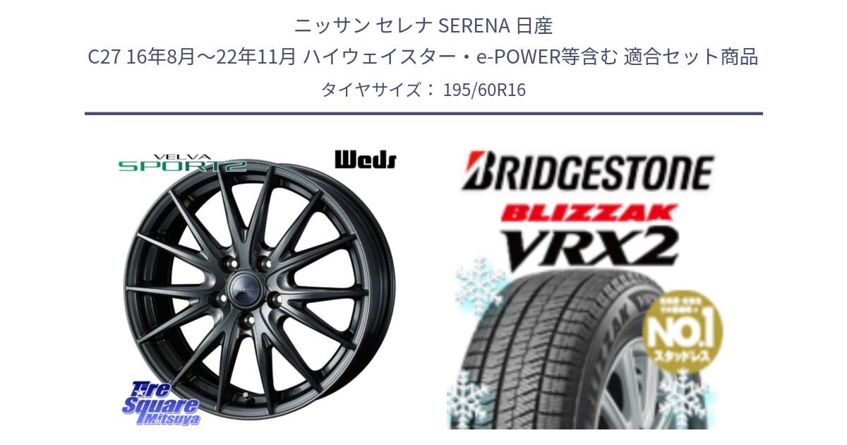 ニッサン セレナ SERENA 日産 C27 16年8月～22年11月 ハイウェイスター・e-POWER等含む 用セット商品です。ウェッズ ヴェルヴァ スポルト2 ホイール 16インチ と ブリザック VRX2 2024年製 在庫● スタッドレス ● 195/60R16 の組合せ商品です。