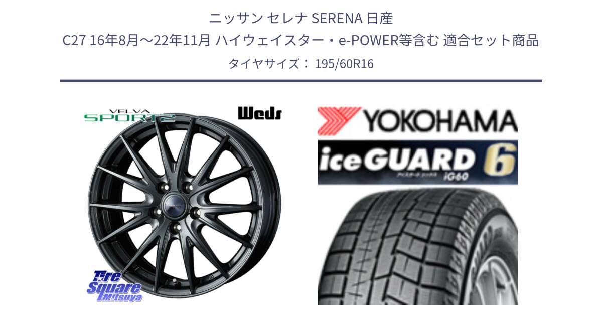 ニッサン セレナ SERENA 日産 C27 16年8月～22年11月 ハイウェイスター・e-POWER等含む 用セット商品です。ウェッズ ヴェルヴァ スポルト2 ホイール 16インチ と R2834 iceGUARD6 ig60 2024年製 在庫● アイスガード ヨコハマ スタッドレス 195/60R16 の組合せ商品です。