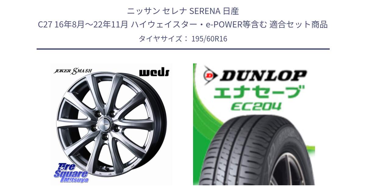 ニッサン セレナ SERENA 日産 C27 16年8月～22年11月 ハイウェイスター・e-POWER等含む 用セット商品です。JOKER SMASH ホイール 16インチ と ダンロップ エナセーブ EC204 ENASAVE サマータイヤ 195/60R16 の組合せ商品です。