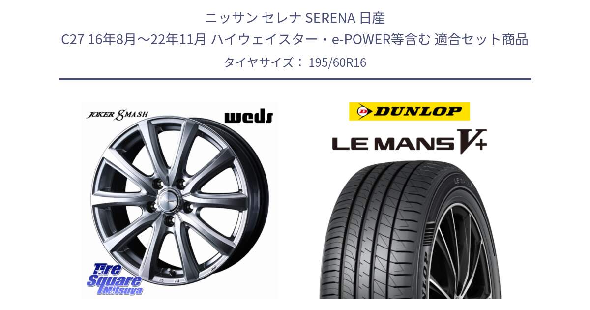 ニッサン セレナ SERENA 日産 C27 16年8月～22年11月 ハイウェイスター・e-POWER等含む 用セット商品です。JOKER SMASH ホイール 16インチ と ダンロップ LEMANS5+ ルマンV+ 195/60R16 の組合せ商品です。