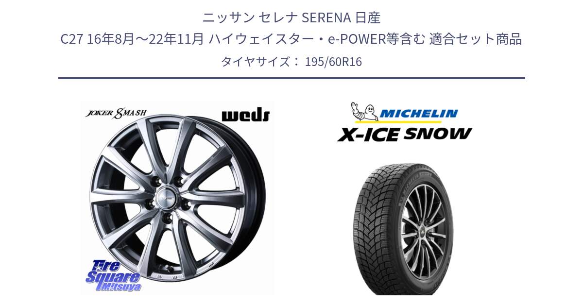 ニッサン セレナ SERENA 日産 C27 16年8月～22年11月 ハイウェイスター・e-POWER等含む 用セット商品です。JOKER SMASH ホイール 16インチ と X-ICE SNOW エックスアイススノー XICE SNOW 2024年製 スタッドレス 正規品 195/60R16 の組合せ商品です。