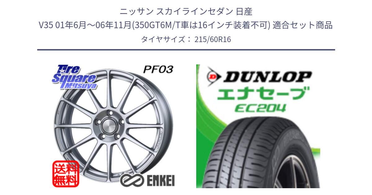 ニッサン スカイラインセダン 日産 V35 01年6月～06年11月(350GT6M/T車は16インチ装着不可) 用セット商品です。エンケイ PerformanceLine PF03 ホイール と ダンロップ エナセーブ EC204 ENASAVE サマータイヤ 215/60R16 の組合せ商品です。