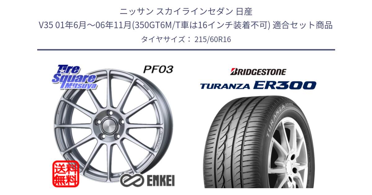 ニッサン スカイラインセダン 日産 V35 01年6月～06年11月(350GT6M/T車は16インチ装着不可) 用セット商品です。エンケイ PerformanceLine PF03 ホイール と TURANZA ER300  新車装着 215/60R16 の組合せ商品です。