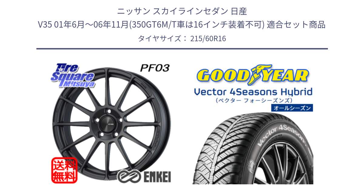 ニッサン スカイラインセダン 日産 V35 01年6月～06年11月(350GT6M/T車は16インチ装着不可) 用セット商品です。エンケイ PerformanceLine PF03 (MD) ホイール と ベクター Vector 4Seasons Hybrid オールシーズンタイヤ 215/60R16 の組合せ商品です。