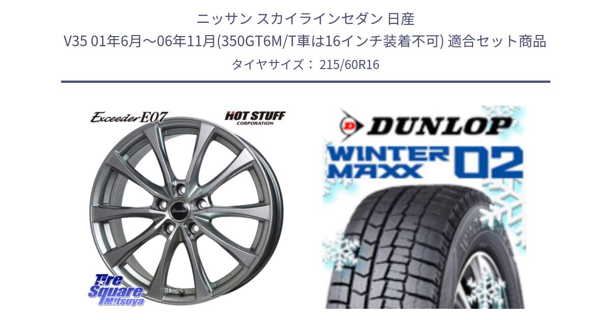 ニッサン スカイラインセダン 日産 V35 01年6月～06年11月(350GT6M/T車は16インチ装着不可) 用セット商品です。Exceeder E07 エクシーダー 在庫● ホイール 16インチ と ウィンターマックス02 WM02 CUV ダンロップ スタッドレス 215/60R16 の組合せ商品です。