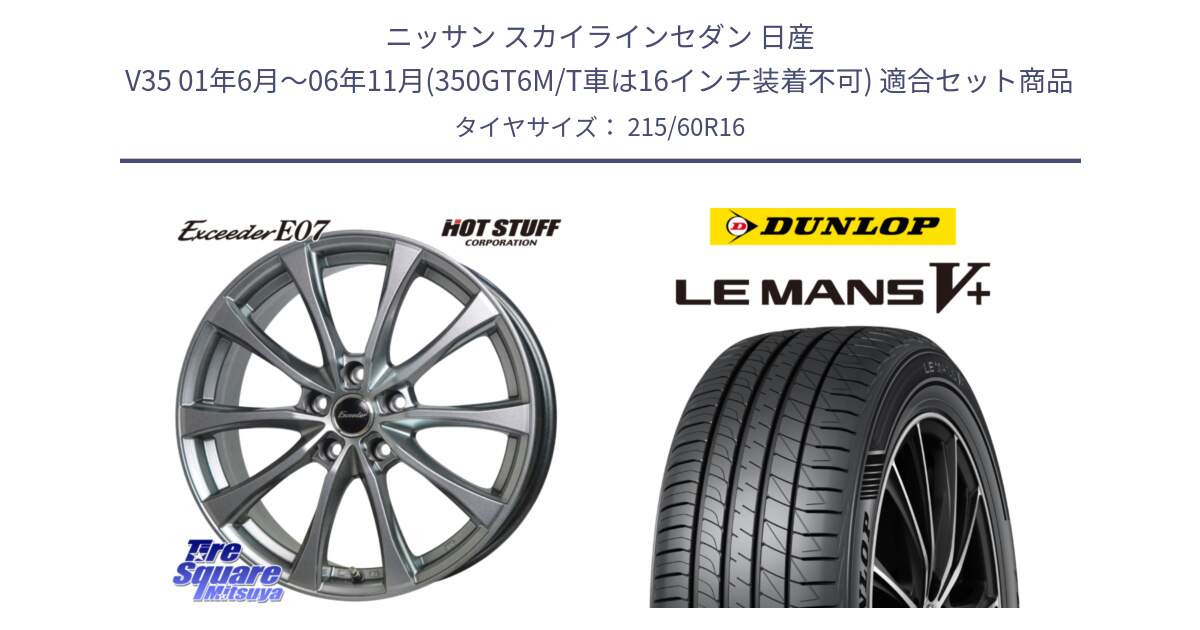 ニッサン スカイラインセダン 日産 V35 01年6月～06年11月(350GT6M/T車は16インチ装着不可) 用セット商品です。Exceeder E07 エクシーダー 在庫● ホイール 16インチ と ダンロップ LEMANS5+ ルマンV+ 215/60R16 の組合せ商品です。