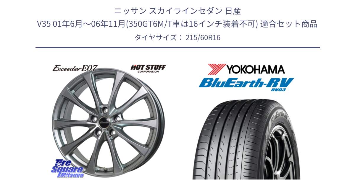 ニッサン スカイラインセダン 日産 V35 01年6月～06年11月(350GT6M/T車は16インチ装着不可) 用セット商品です。Exceeder E07 エクシーダー 在庫● ホイール 16インチ と ヨコハマ ブルーアース ミニバン RV03 215/60R16 の組合せ商品です。