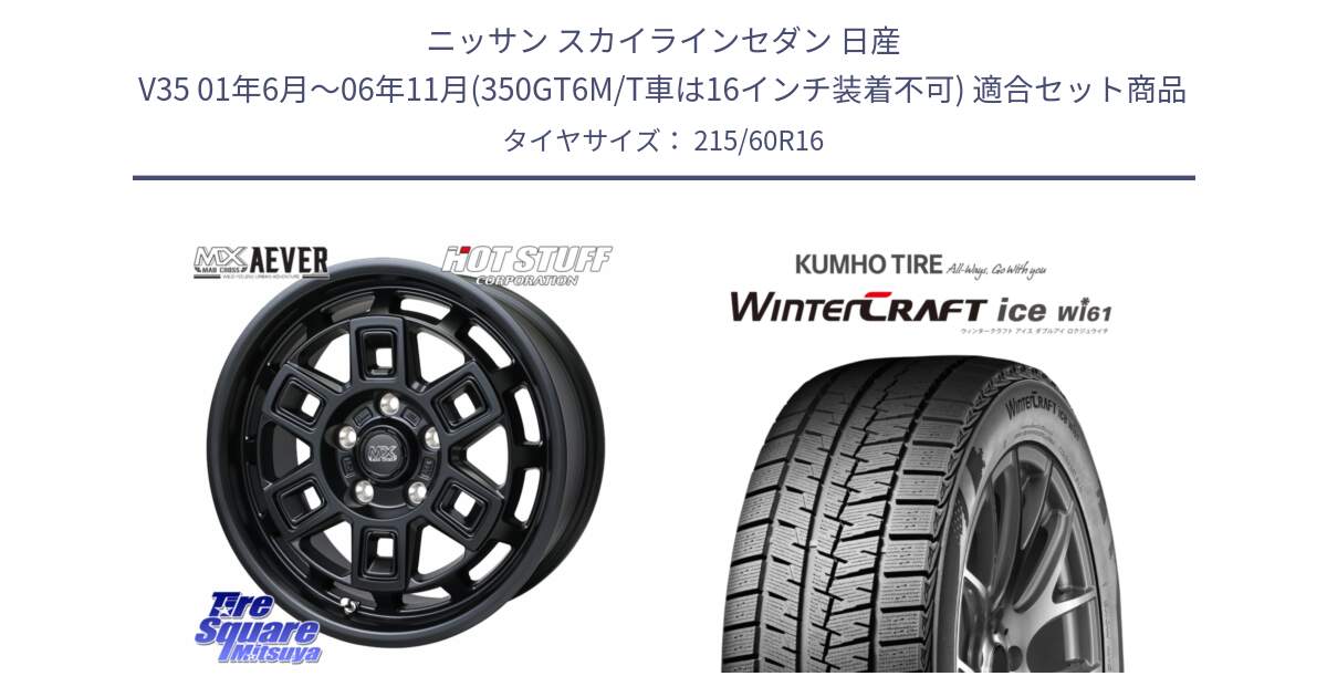 ニッサン スカイラインセダン 日産 V35 01年6月～06年11月(350GT6M/T車は16インチ装着不可) 用セット商品です。MAD CROSS AEVER ホイール 16インチ と WINTERCRAFT ice Wi61 ウィンタークラフト クムホ倉庫 スタッドレスタイヤ 215/60R16 の組合せ商品です。