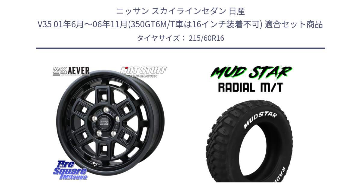 ニッサン スカイラインセダン 日産 V35 01年6月～06年11月(350GT6M/T車は16インチ装着不可) 用セット商品です。MAD CROSS AEVER ホイール 16インチ と マッドスターRADIAL MT M/T ホワイトレター 215/60R16 の組合せ商品です。