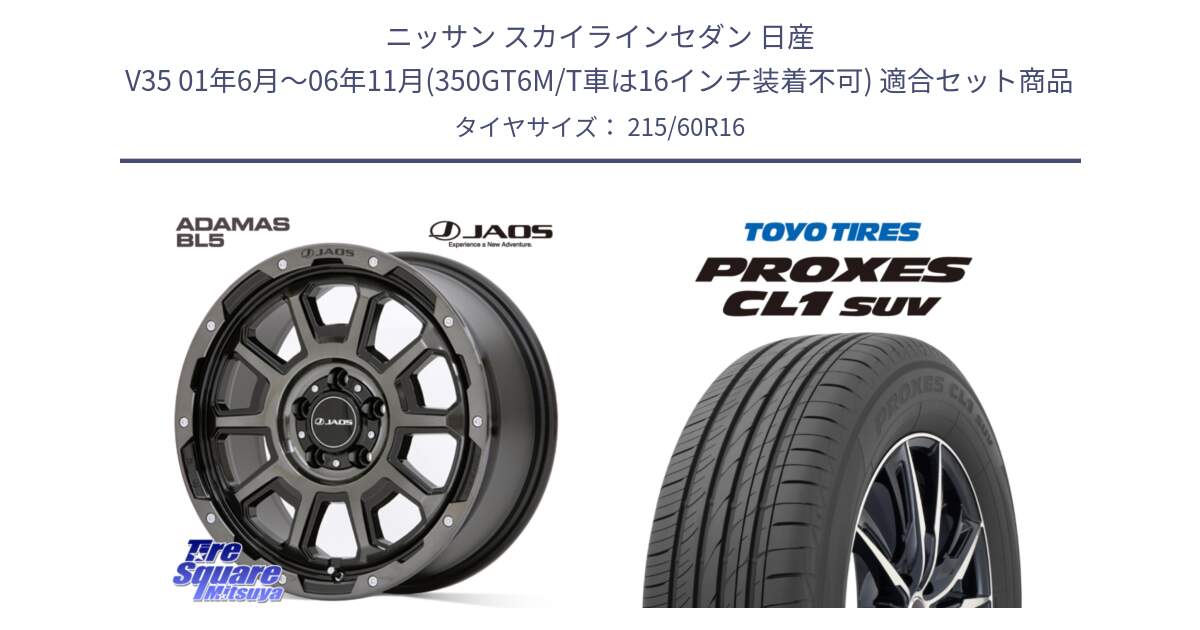 ニッサン スカイラインセダン 日産 V35 01年6月～06年11月(350GT6M/T車は16インチ装着不可) 用セット商品です。JAOS ADAMAS BL5 ジャオス アダマス ビーエルファイブ 16インチ と トーヨー プロクセス CL1 SUV PROXES サマータイヤ 215/60R16 の組合せ商品です。