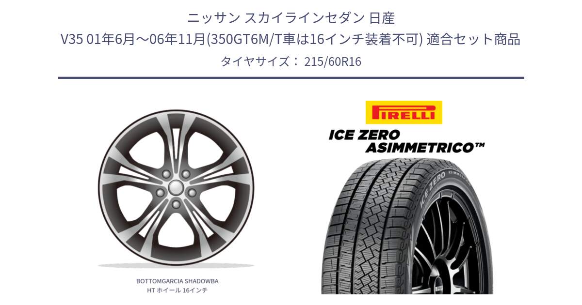 ニッサン スカイラインセダン 日産 V35 01年6月～06年11月(350GT6M/T車は16インチ装着不可) 用セット商品です。BOTTOMGARCIA SHADOWBAHT ホイール 16インチ と ICE ZERO ASIMMETRICO スタッドレス 215/60R16 の組合せ商品です。