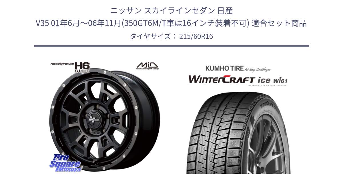 ニッサン スカイラインセダン 日産 V35 01年6月～06年11月(350GT6M/T車は16インチ装着不可) 用セット商品です。MID ナイトロパワー スラッグ H6 SLUG 16インチ と WINTERCRAFT ice Wi61 ウィンタークラフト クムホ倉庫 スタッドレスタイヤ 215/60R16 の組合せ商品です。