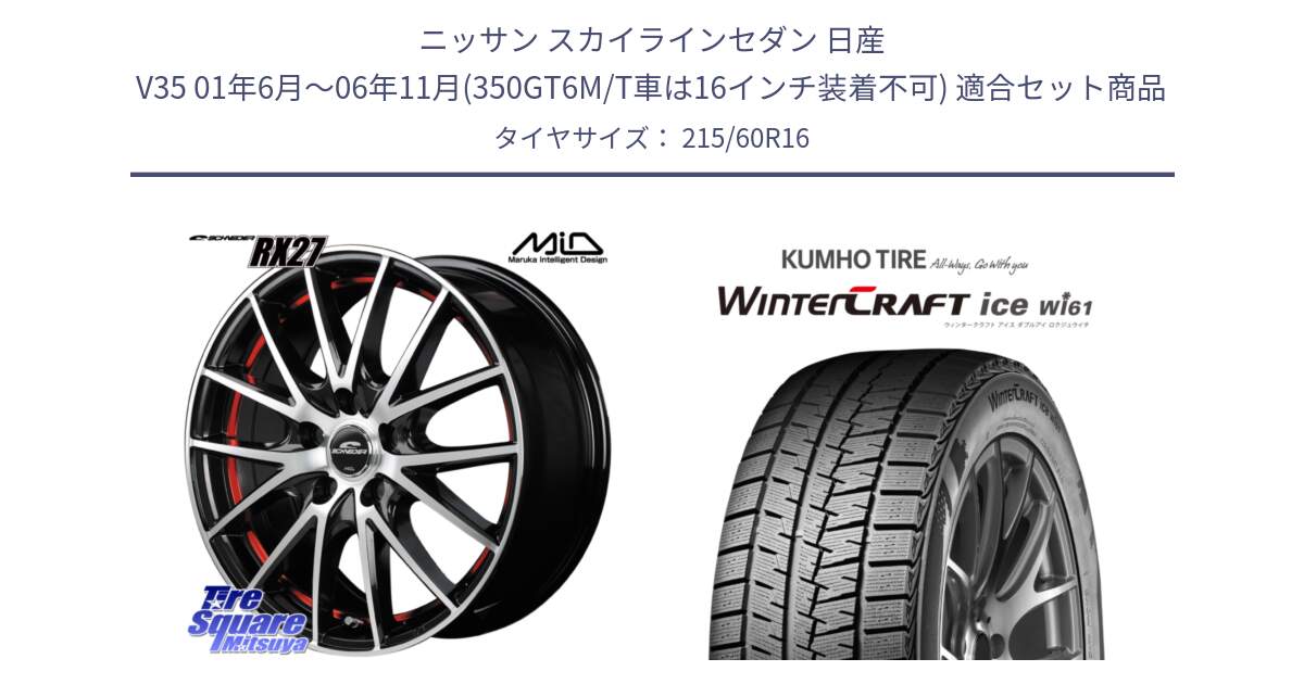 ニッサン スカイラインセダン 日産 V35 01年6月～06年11月(350GT6M/T車は16インチ装着不可) 用セット商品です。MID SCHNEIDER シュナイダー RX27 RX-27 ホイール 4本 16インチ と WINTERCRAFT ice Wi61 ウィンタークラフト クムホ倉庫 スタッドレスタイヤ 215/60R16 の組合せ商品です。