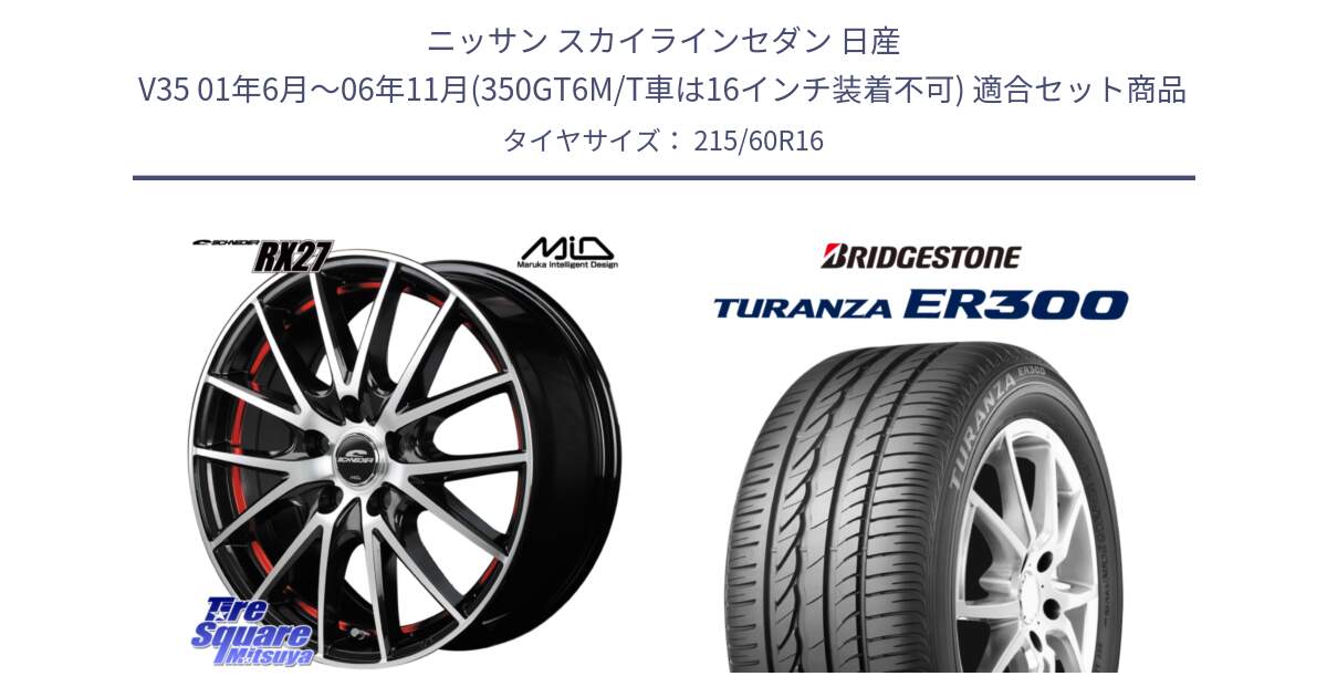 ニッサン スカイラインセダン 日産 V35 01年6月～06年11月(350GT6M/T車は16インチ装着不可) 用セット商品です。MID SCHNEIDER シュナイダー RX27 RX-27 ホイール 4本 16インチ と TURANZA ER300  新車装着 215/60R16 の組合せ商品です。