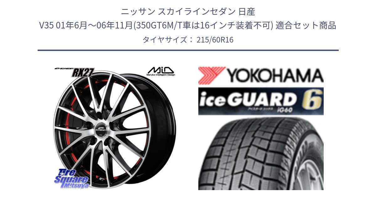 ニッサン スカイラインセダン 日産 V35 01年6月～06年11月(350GT6M/T車は16インチ装着不可) 用セット商品です。MID SCHNEIDER シュナイダー RX27 RX-27 ホイール 4本 16インチ と R2756 iceGUARD6 ig60 2024年製 在庫● アイスガード ヨコハマ スタッドレス 215/60R16 の組合せ商品です。