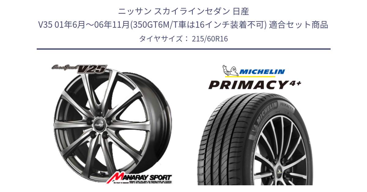 ニッサン スカイラインセダン 日産 V35 01年6月～06年11月(350GT6M/T車は16インチ装着不可) 用セット商品です。MID EuroSpeed ユーロスピード V25 ホイール 16インチ と PRIMACY4+ プライマシー4+ 99V XL 正規 215/60R16 の組合せ商品です。