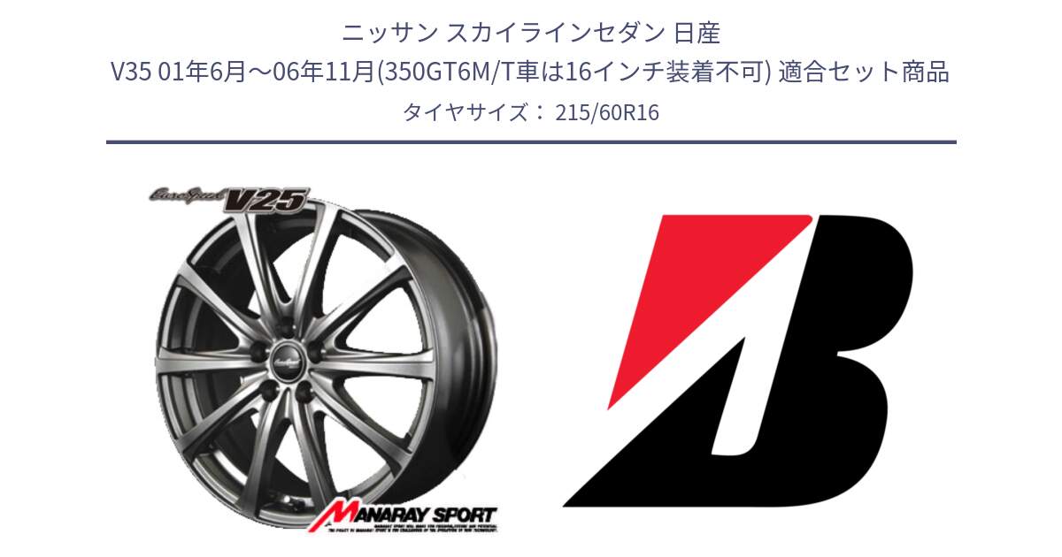 ニッサン スカイラインセダン 日産 V35 01年6月～06年11月(350GT6M/T車は16インチ装着不可) 用セット商品です。MID EuroSpeed ユーロスピード V25 ホイール 16インチ と TURANZA T001 AO 新車装着 215/60R16 の組合せ商品です。