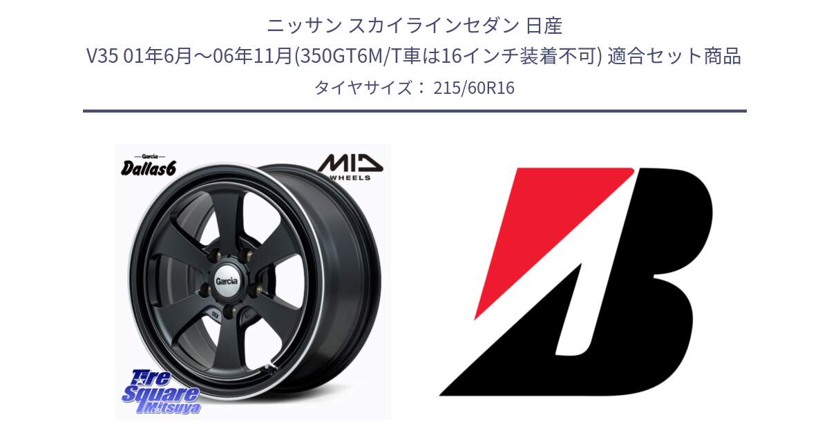 ニッサン スカイラインセダン 日産 V35 01年6月～06年11月(350GT6M/T車は16インチ装着不可) 用セット商品です。MID Garcia Dallas6 ホイール 16インチ と TURANZA T001 AO 新車装着 215/60R16 の組合せ商品です。