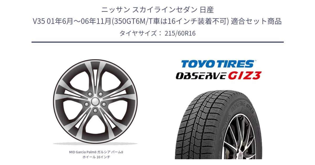 ニッサン スカイラインセダン 日産 V35 01年6月～06年11月(350GT6M/T車は16インチ装着不可) 用セット商品です。MID Garcia Palm8 ガルシア パーム8 ホイール 16インチ と OBSERVE GIZ3 オブザーブ ギズ3 2024年製 スタッドレス 215/60R16 の組合せ商品です。