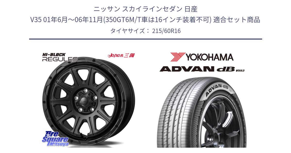 ニッサン スカイラインセダン 日産 V35 01年6月～06年11月(350GT6M/T車は16インチ装着不可) 用セット商品です。HI-BLOCK REGULES BK 16インチ と R9074 ヨコハマ ADVAN dB V553 215/60R16 の組合せ商品です。