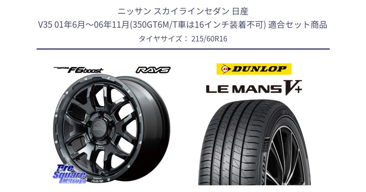 ニッサン スカイラインセダン 日産 V35 01年6月～06年11月(350GT6M/T車は16インチ装着不可) 用セット商品です。【欠品次回1月末】 レイズ DAYTONA デイトナ F6 Boost N1 16インチ と ダンロップ LEMANS5+ ルマンV+ 215/60R16 の組合せ商品です。