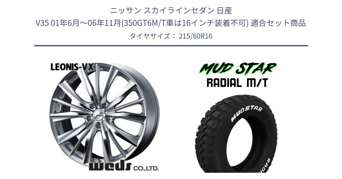 ニッサン スカイラインセダン 日産 V35 01年6月～06年11月(350GT6M/T車は16インチ装着不可) 用セット商品です。33253 レオニス VX HSMC ウェッズ Leonis ホイール 16インチ と マッドスターRADIAL MT M/T ホワイトレター 215/60R16 の組合せ商品です。