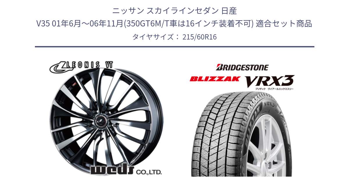 ニッサン スカイラインセダン 日産 V35 01年6月～06年11月(350GT6M/T車は16インチ装着不可) 用セット商品です。36340 レオニス VT ウェッズ Leonis ホイール 16インチ と ブリザック BLIZZAK VRX3 スタッドレス 215/60R16 の組合せ商品です。