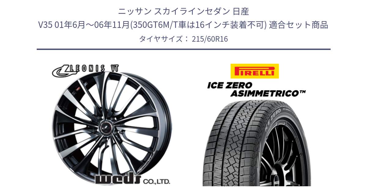 ニッサン スカイラインセダン 日産 V35 01年6月～06年11月(350GT6M/T車は16インチ装着不可) 用セット商品です。36340 レオニス VT ウェッズ Leonis ホイール 16インチ と ICE ZERO ASIMMETRICO スタッドレス 215/60R16 の組合せ商品です。