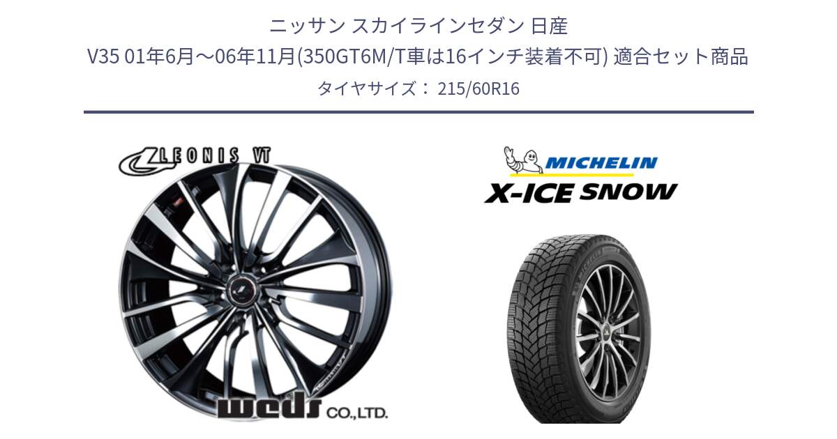 ニッサン スカイラインセダン 日産 V35 01年6月～06年11月(350GT6M/T車は16インチ装着不可) 用セット商品です。36340 レオニス VT ウェッズ Leonis ホイール 16インチ と X-ICE SNOW エックスアイススノー XICE SNOWスタッドレス 正規品 215/60R16 の組合せ商品です。