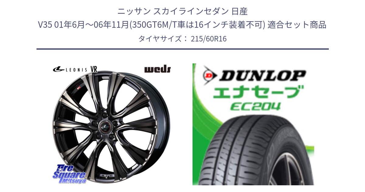 ニッサン スカイラインセダン 日産 V35 01年6月～06年11月(350GT6M/T車は16インチ装着不可) 用セット商品です。41230 LEONIS VR ウェッズ レオニス ホイール 16インチ と ダンロップ エナセーブ EC204 ENASAVE サマータイヤ 215/60R16 の組合せ商品です。