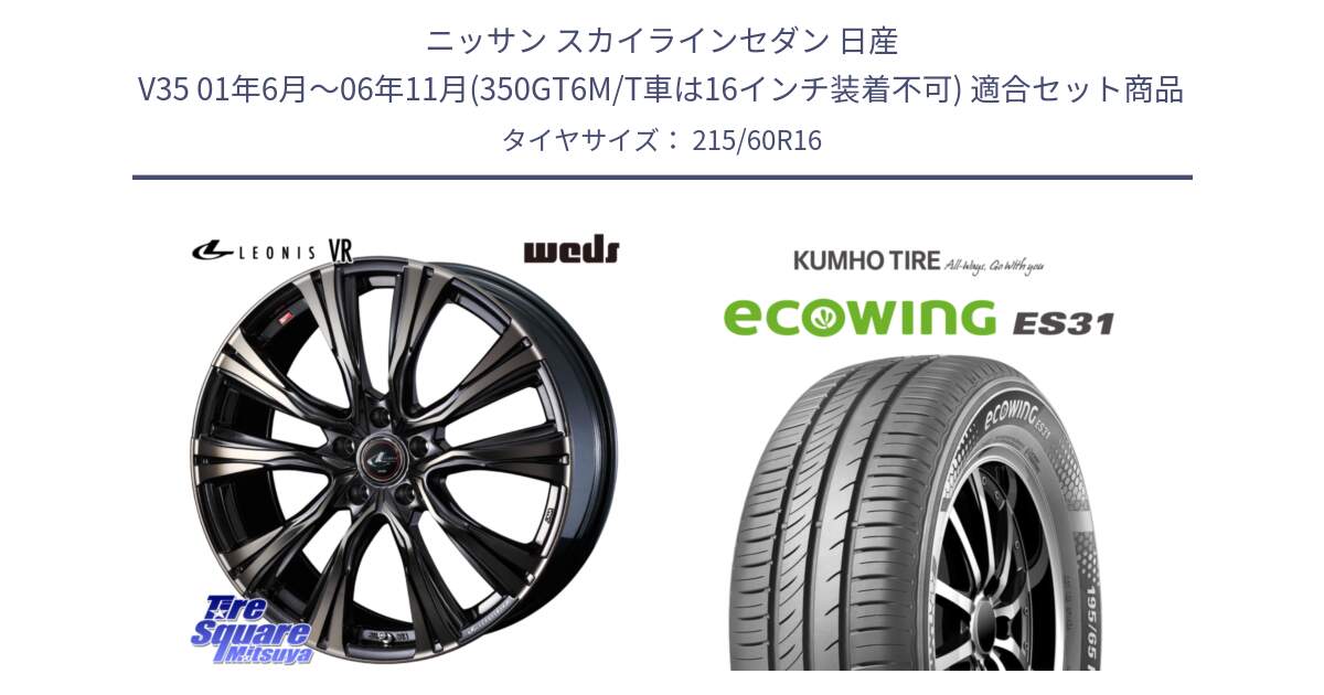 ニッサン スカイラインセダン 日産 V35 01年6月～06年11月(350GT6M/T車は16インチ装着不可) 用セット商品です。41230 LEONIS VR ウェッズ レオニス ホイール 16インチ と ecoWING ES31 エコウィング サマータイヤ 215/60R16 の組合せ商品です。