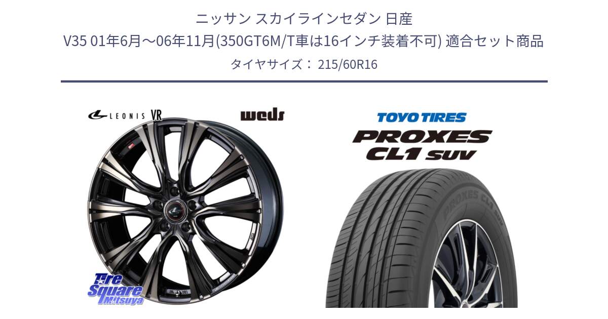 ニッサン スカイラインセダン 日産 V35 01年6月～06年11月(350GT6M/T車は16インチ装着不可) 用セット商品です。41230 LEONIS VR ウェッズ レオニス ホイール 16インチ と トーヨー プロクセス CL1 SUV PROXES サマータイヤ 215/60R16 の組合せ商品です。