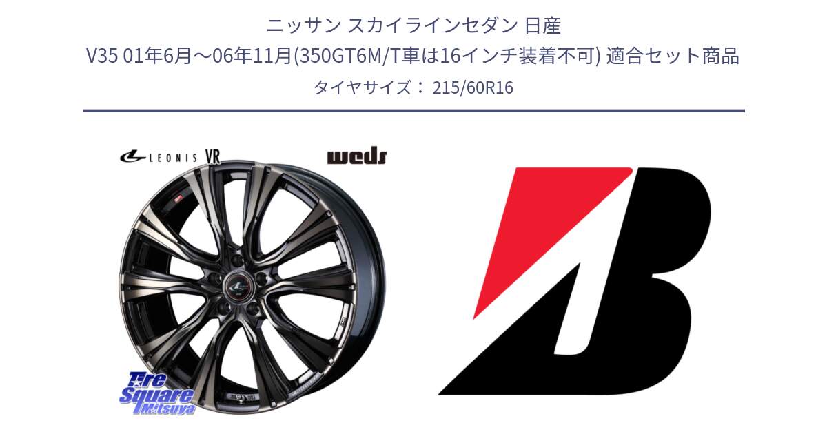 ニッサン スカイラインセダン 日産 V35 01年6月～06年11月(350GT6M/T車は16インチ装着不可) 用セット商品です。41230 LEONIS VR ウェッズ レオニス ホイール 16インチ と TURANZA ER33  新車装着 215/60R16 の組合せ商品です。