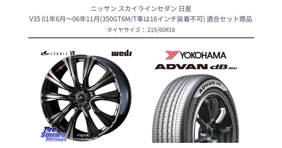 ニッサン スカイラインセダン 日産 V35 01年6月～06年11月(350GT6M/T車は16インチ装着不可) 用セット商品です。41230 LEONIS VR ウェッズ レオニス ホイール 16インチ と R9074 ヨコハマ ADVAN dB V553 215/60R16 の組合せ商品です。