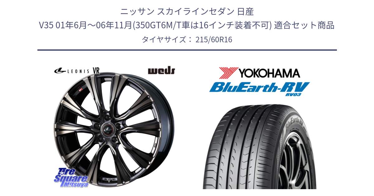 ニッサン スカイラインセダン 日産 V35 01年6月～06年11月(350GT6M/T車は16インチ装着不可) 用セット商品です。41230 LEONIS VR ウェッズ レオニス ホイール 16インチ と ヨコハマ ブルーアース ミニバン RV03 215/60R16 の組合せ商品です。