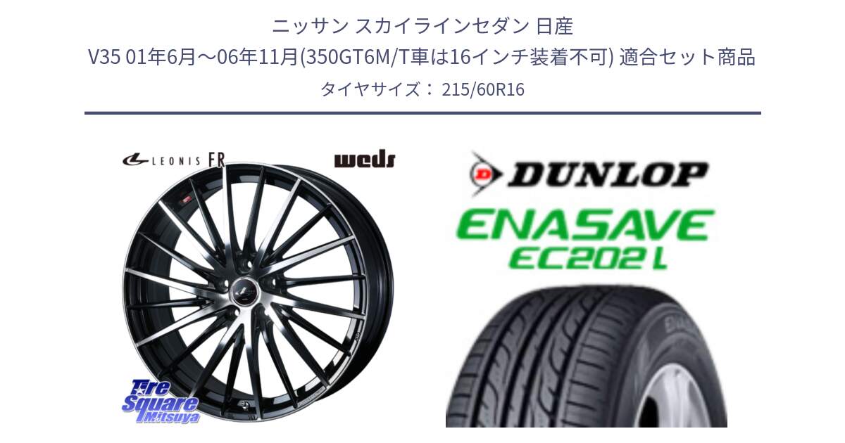 ニッサン スカイラインセダン 日産 V35 01年6月～06年11月(350GT6M/T車は16インチ装着不可) 用セット商品です。LEONIS FR レオニス FR ホイール 16インチ と ダンロップ エナセーブ EC202 LTD ENASAVE  サマータイヤ 215/60R16 の組合せ商品です。