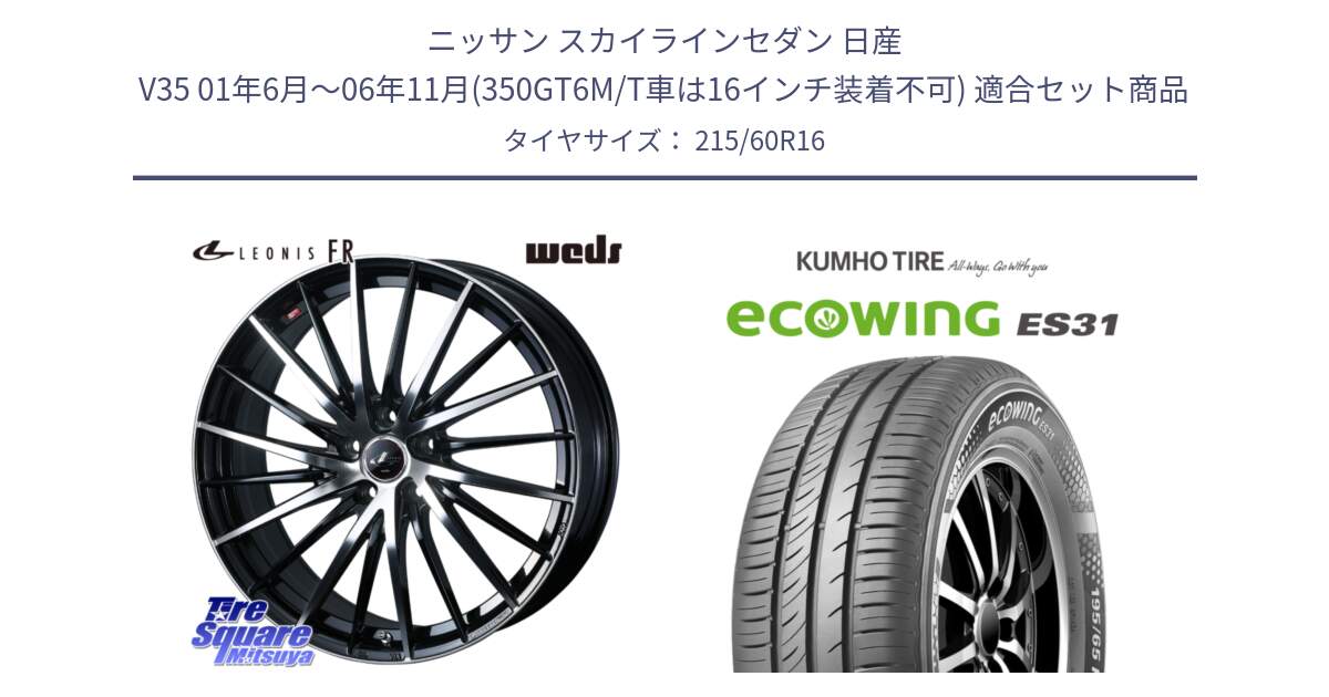 ニッサン スカイラインセダン 日産 V35 01年6月～06年11月(350GT6M/T車は16インチ装着不可) 用セット商品です。LEONIS FR レオニス FR ホイール 16インチ と ecoWING ES31 エコウィング サマータイヤ 215/60R16 の組合せ商品です。