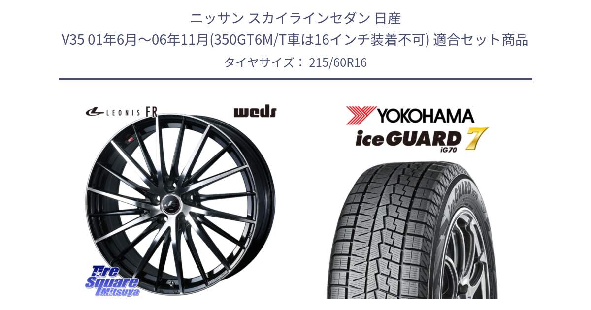 ニッサン スカイラインセダン 日産 V35 01年6月～06年11月(350GT6M/T車は16インチ装着不可) 用セット商品です。LEONIS FR レオニス FR ホイール 16インチ と R7109 ice GUARD7 IG70  アイスガード スタッドレス 215/60R16 の組合せ商品です。