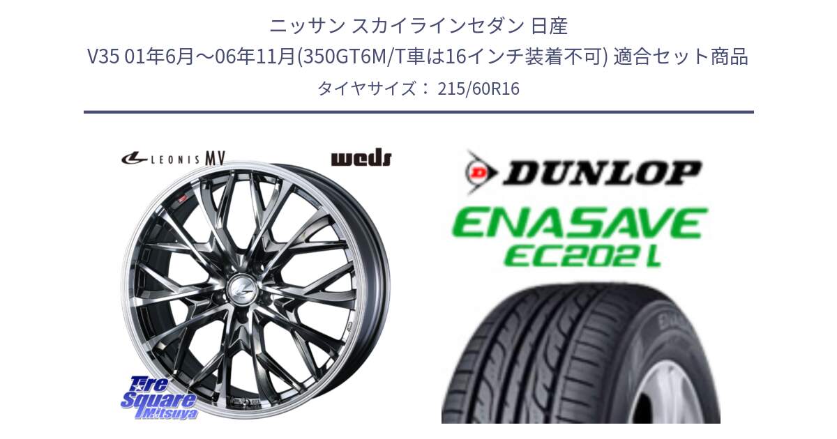 ニッサン スカイラインセダン 日産 V35 01年6月～06年11月(350GT6M/T車は16インチ装着不可) 用セット商品です。LEONIS MV レオニス MV BMCMC ホイール 16インチ と ダンロップ エナセーブ EC202 LTD ENASAVE  サマータイヤ 215/60R16 の組合せ商品です。